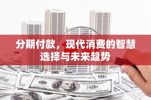 沐川分期付款，现代消费的智慧选择与未来趋势