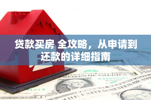 沐川贷款买房 全攻略，从申请到还款的详细指南