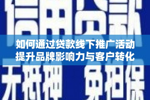 沐川如何通过贷款线下推广活动提升品牌影响力与客户转化率