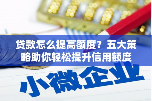 沐川贷款怎么提高额度？五大策略助你轻松提升信用额度