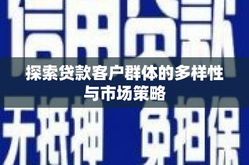 沐川探索贷款客户群体的多样性与市场策略