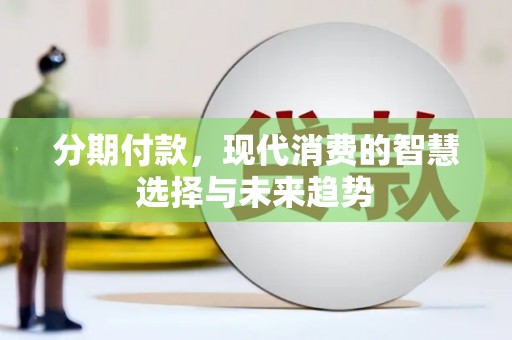 沐川分期付款，现代消费的智慧选择与未来趋势