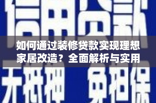 沐川如何通过装修贷款实现理想家居改造？全面解析与实用指南