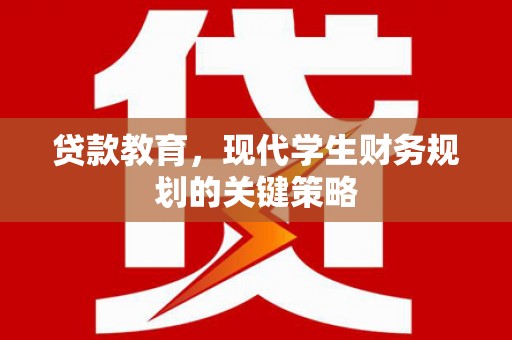 沐川贷款教育，现代学生财务规划的关键策略