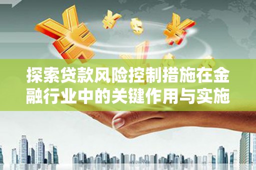 沐川探索贷款风险控制措施在金融行业中的关键作用与实施策略