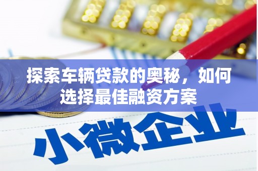 沐川探索车辆贷款的奥秘，如何选择最佳融资方案