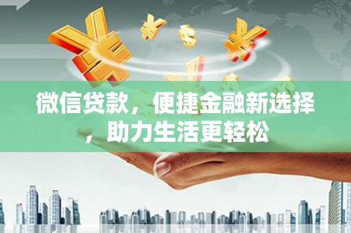 沐川微信贷款，便捷金融新选择，助力生活更轻松
