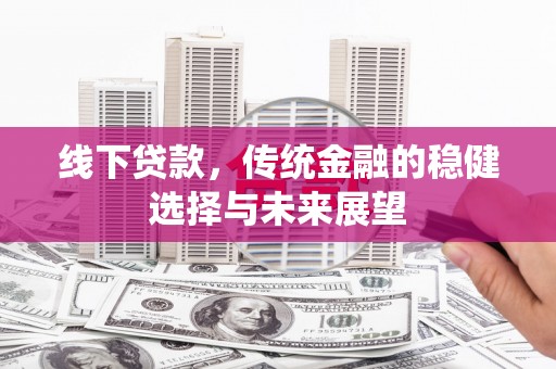 沐川线下贷款，传统金融的稳健选择与未来展望