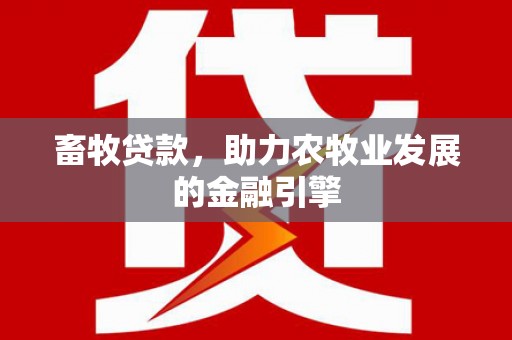 沐川畜牧贷款，助力农牧业发展的金融引擎