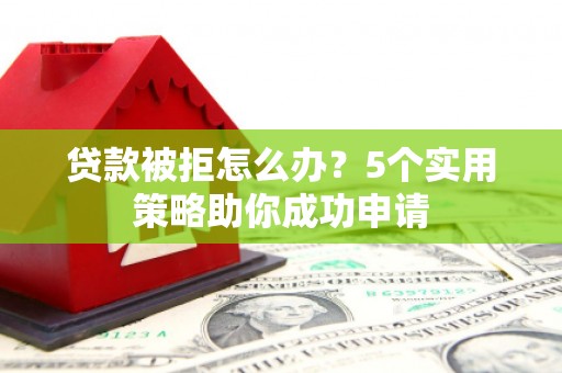 沐川贷款被拒怎么办？5个实用策略助你成功申请