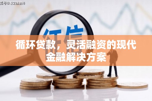 沐川循环贷款，灵活融资的现代金融解决方案