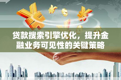 沐川贷款搜索引擎优化，提升金融业务可见性的关键策略
