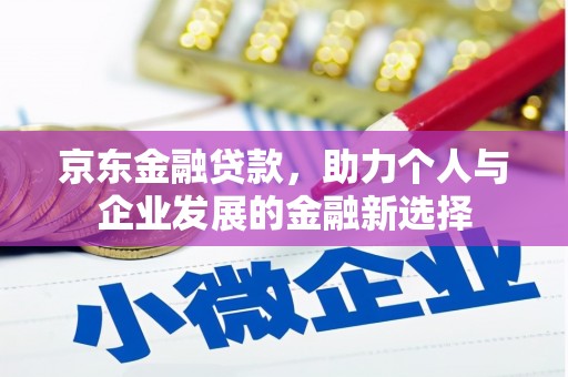 沐川京东金融贷款，助力个人与企业发展的金融新选择