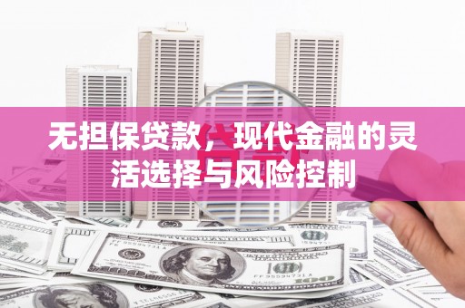 沐川无担保贷款，现代金融的灵活选择与风险控制