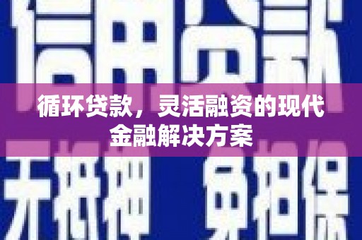 沐川循环贷款，灵活融资的现代金融解决方案
