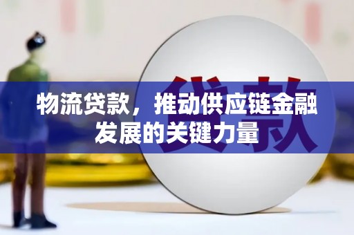 沐川物流贷款，推动供应链金融发展的关键力量