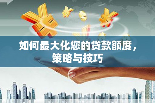 沐川如何最大化您的贷款额度，策略与技巧