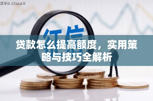 沐川贷款怎么提高额度，实用策略与技巧全解析