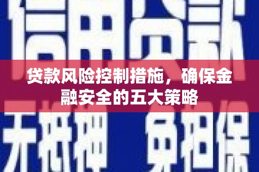沐川贷款风险控制措施，确保金融安全的五大策略