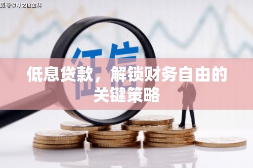 沐川低息贷款，解锁财务自由的关键策略