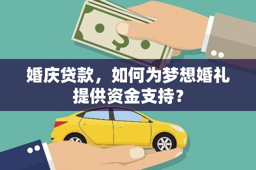 沐川婚庆贷款，如何为梦想婚礼提供资金支持？