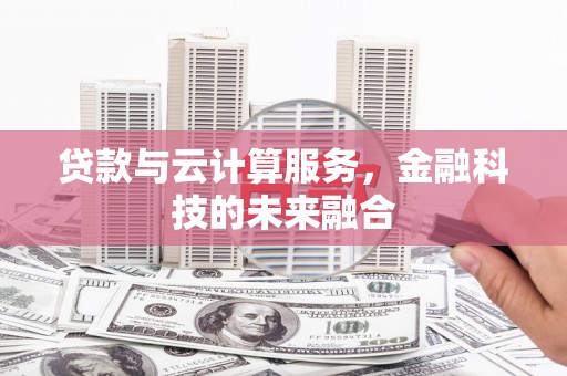 沐川贷款与云计算服务，金融科技的未来融合