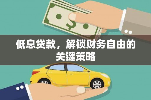沐川低息贷款，解锁财务自由的关键策略