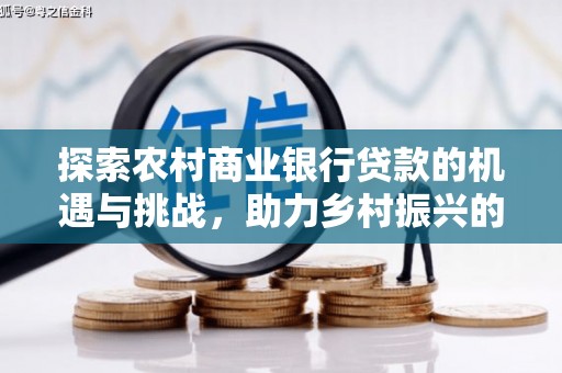 沐川探索农村商业银行贷款的机遇与挑战，助力乡村振兴的金融引擎