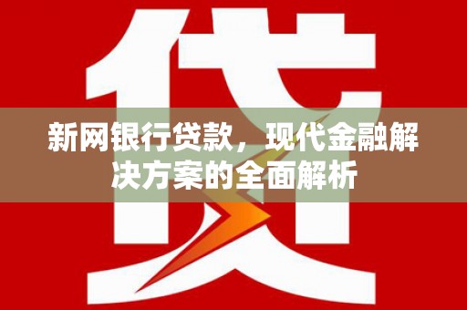 沐川新网银行贷款，现代金融解决方案的全面解析