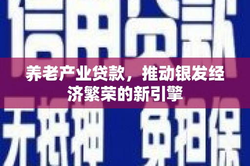 沐川养老产业贷款，推动银发经济繁荣的新引擎