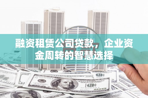 沐川融资租赁公司贷款，企业资金周转的智慧选择