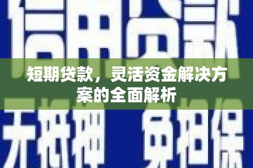 沐川短期贷款，灵活资金解决方案的全面解析