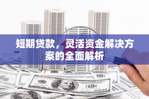 沐川短期贷款，灵活资金解决方案的全面解析