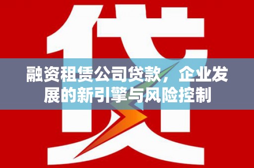沐川融资租赁公司贷款，企业发展的新引擎与风险控制