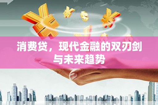 沐川消费贷，现代金融的双刃剑与未来趋势