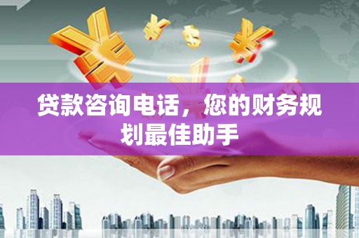 沐川贷款咨询电话，您的财务规划最佳助手