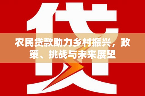 沐川农民贷款助力乡村振兴，政策、挑战与未来展望
