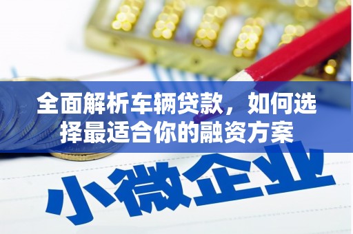 沐川全面解析车辆贷款，如何选择最适合你的融资方案