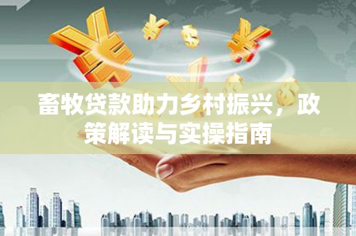 沐川畜牧贷款助力乡村振兴，政策解读与实操指南