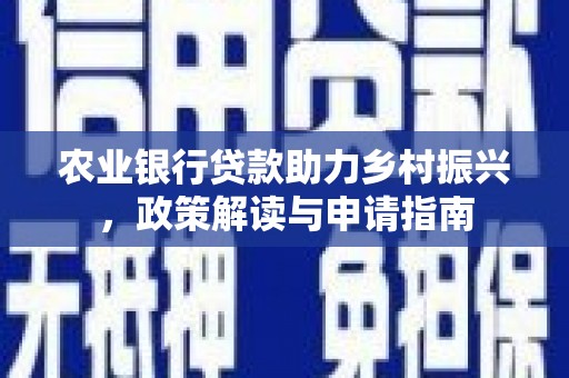 沐川农业银行贷款助力乡村振兴，政策解读与申请指南
