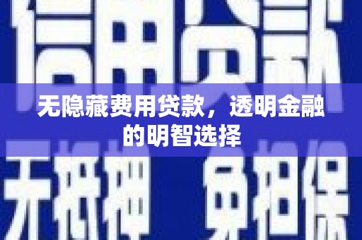 沐川无隐藏费用贷款，透明金融的明智选择