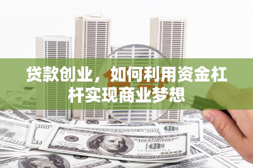 沐川贷款创业，如何利用资金杠杆实现商业梦想