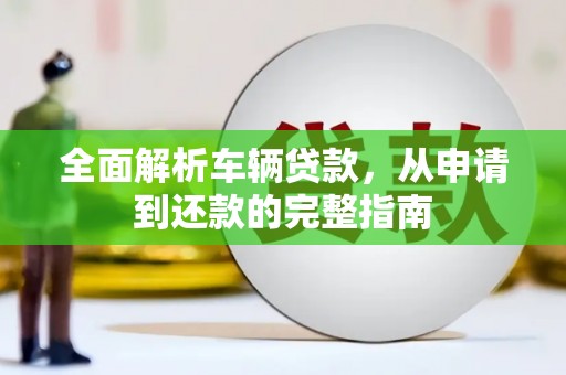 沐川全面解析车辆贷款，从申请到还款的完整指南