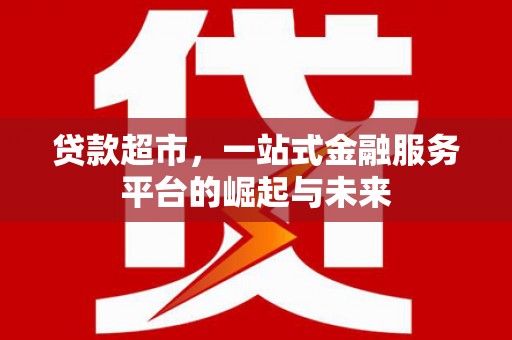 沐川贷款超市，一站式金融服务平台的崛起与未来