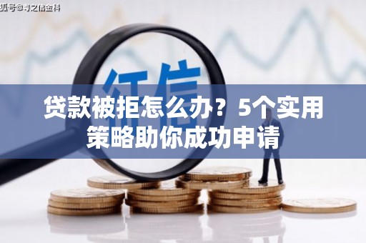 沐川贷款被拒怎么办？5个实用策略助你成功申请