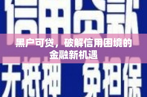 沐川黑户可贷，破解信用困境的金融新机遇