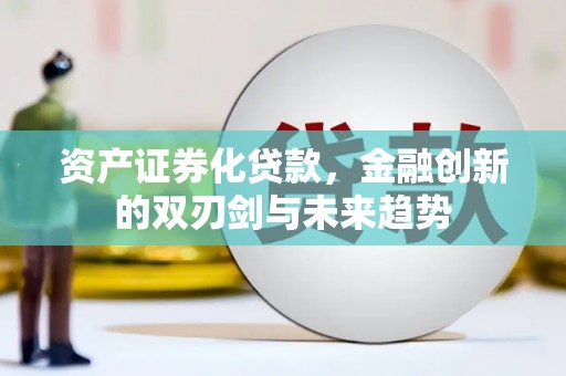 沐川资产证券化贷款，金融创新的双刃剑与未来趋势