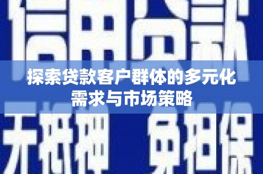 沐川探索贷款客户群体的多元化需求与市场策略
