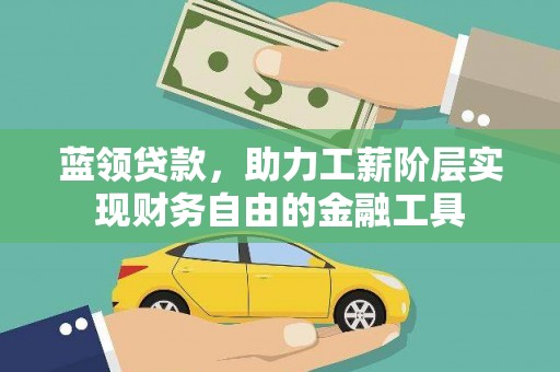 沐川蓝领贷款，助力工薪阶层实现财务自由的金融工具