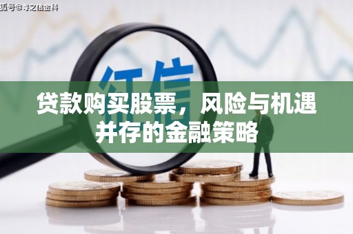沐川贷款购买股票，风险与机遇并存的金融策略